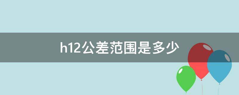 h12公差范围是多少