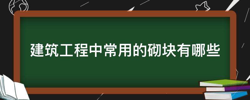 建筑工程中常用的砌块有哪些