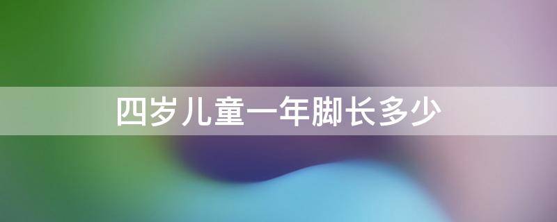 四岁儿童一年脚长多少