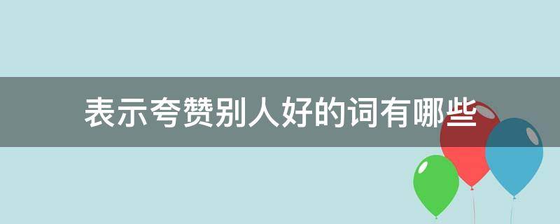 表示夸赞别人好的词有哪些