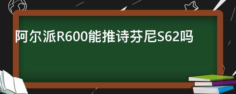 阿尔派R600能推诗芬尼S62吗