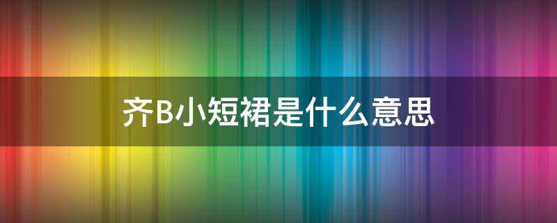 齐B小短裙是什么意思