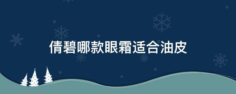 倩碧哪款眼霜适合油皮