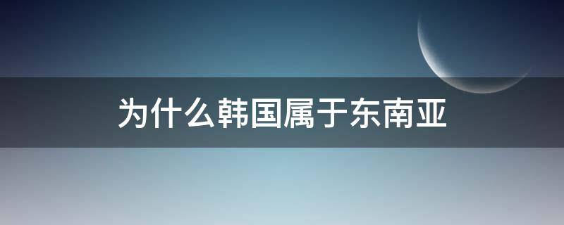 为什么韩国属于东南亚