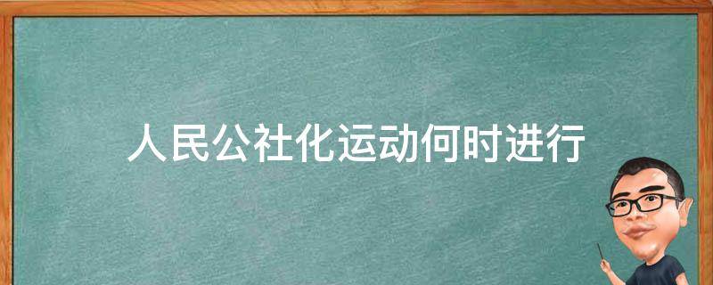 人民公社化运动何时进行