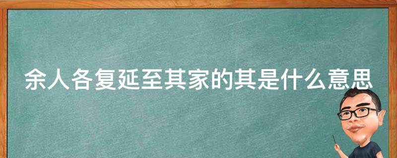 余人各复延至其家的其是什么意思