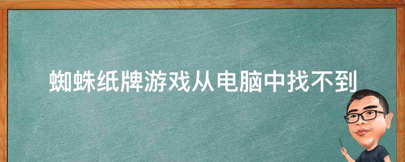 蜘蛛纸牌游戏从电脑中找不到