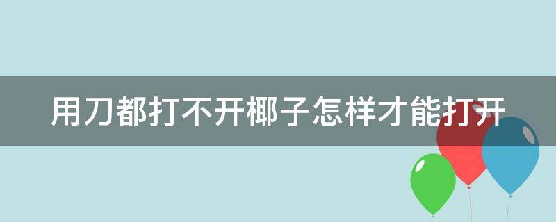 用刀都打不开椰子怎样才能打开