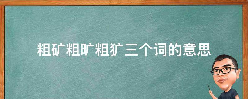 粗矿粗旷粗犷三个词的意思