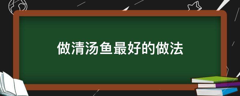 做清汤鱼最好的做法