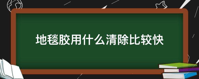 地毯胶用什么清除比较快