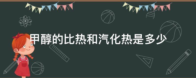 甲醇的比热和汽化热是多少