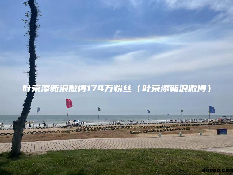 叶荣添新浪微博174万粉丝（叶荣添新浪微博）