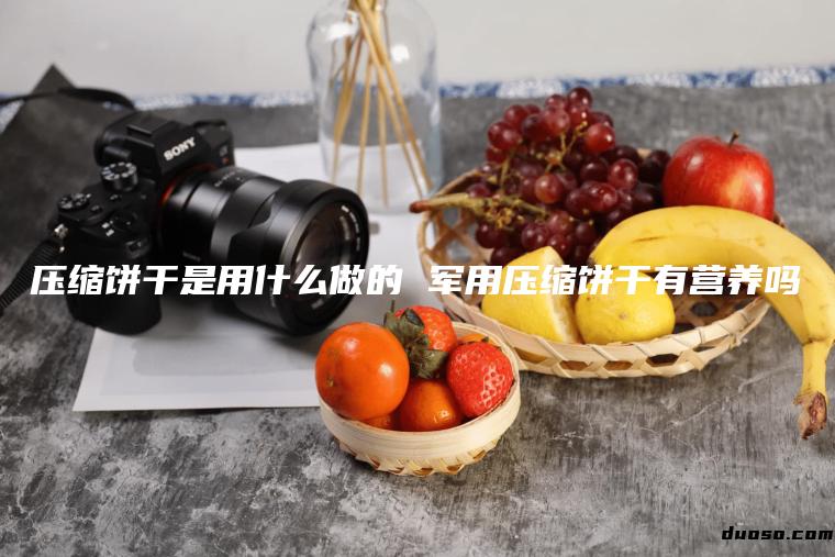 压缩饼干是用什么做的 军用压缩饼干有营养吗