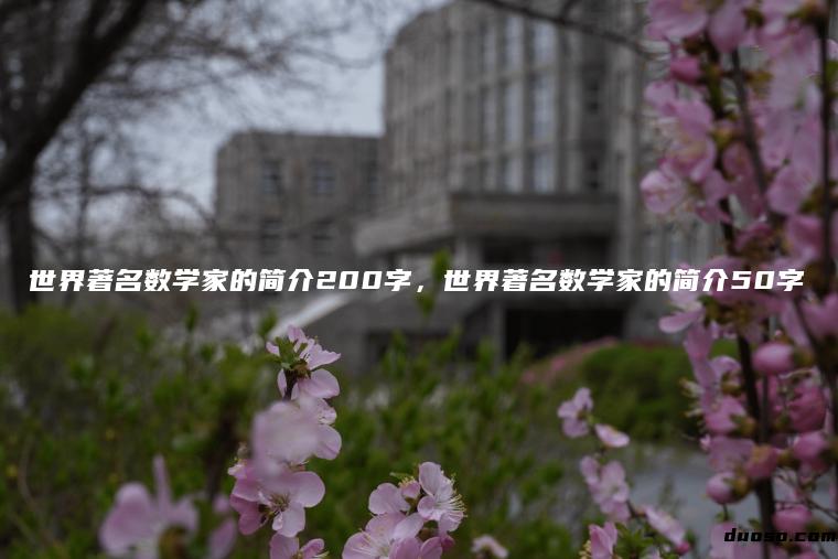 世界著名数学家的简介200字，世界著名数学家的简介50字