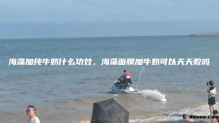 海藻加纯牛奶什么功效，海藻面膜加牛奶可以天天敷吗