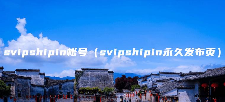 svipshipin帐号（svipshipin永久发布页）