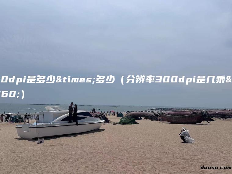 300dpi是多少×多少（分辨率300dpi是几乘几）