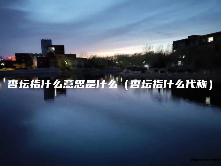 杏坛指什么意思是什么（杏坛指什么代称）